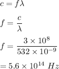 c=f\lambda\\\\f=\dfrac{c}{\lambda}\\\\f=\dfrac{3\times 10^8}{532\times 10^{-9}}\\\\=5.6\times 10^{14}\ Hz