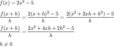 f(x)=2x^2-5\\\\\dfrac{f(x+h)}{h}=\dfrac{2(x+h)^2-5}{h}=\dfrac{2(x^2+2xh+h^2)-5}{h}\\\\\dfrac{f(x+h)}{h}=\dfrac{2x^2+4xh+2h^2-5}{h}\\\\h\neq0
