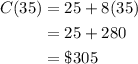 \begin{aligned}C(35)&=25+8(35)\\&=25+280\\&=\$305\end{aligned}