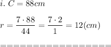 i.\ C=88cm\\\\r=\dfrac{7\cdot88}{44}=\dfrac{7\cdot2}{1}=12(cm)\\\\=================