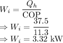 W_i=\dfrac{Q_h}{\text{COP}}\\\Rightarrow W_i=\dfrac{37.5}{11.3}\\\Rightarrow W_i=3.32\ \text{kW}