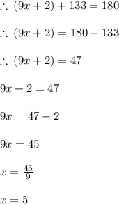 \therefore \: (9x + 2) \degree + 133 \degree = 180 \degree \\  \\ \therefore \: (9x + 2) \degree  = 180 \degree  - 133 \degree\\  \\  \therefore \: (9x + 2) \degree  = 47 \degree\\  \\  9x + 2 = 47 \\  \\ 9x = 47 - 2 \\  \\ 9x = 45 \\  \\ x =  \frac{45}{9}  \\  \\ x = 5
