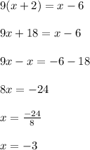 9(x + 2) = x - 6 \\  \\ 9x + 18 = x - 6 \\  \\ 9x - x =  - 6 - 18 \\  \\ 8x =  - 24 \\  \\ x =  \frac{ - 24}{8}  \\  \\ x =  - 3