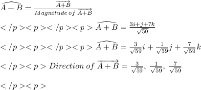 \widehat{A + B} =\frac{\overrightarrow{A + B}}{Magnitude\: of \:\overrightarrow{A + B}} \\\\\widehat{A + B} =\frac{3i + j + 7k}{\sqrt {59}} \\\\\widehat{A + B} =\frac{3}{\sqrt {59}} i +\frac{1}{\sqrt {59}} j+\frac{7}{\sqrt {59}} k\\\\Direction \: of \: \overrightarrow{A + B} = \frac{3}{\sqrt {59}} , \:\frac{1}{\sqrt {59}} , \:\frac{7}{\sqrt {59}} \\\\
