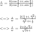 \frac{z}{w}= \frac{6(cos\frac{\pi }{3}+i.sin\frac{\pi }{3} ) }{3(cos\frac{\pi }{6}+i.sin\frac{\pi }{6})  }\\\\\\\frac{z}{w}=\frac{2(\frac{1}{2}+i.\frac{\sqrt{3} }{2})  }{\frac{\sqrt{3} }{2}+i.\frac{1}{2}  }\\\\\frac{z}{w}=  \frac{2+2\sqrt{3}.i }{\sqrt{3}+i }