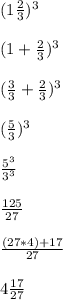 (1\frac{2}{3})^3\\\\(1+\frac{2}{3})^3\\\\(\frac{3}{3}+\frac{2}{3})^3\\\\(\frac{5}{3})^3\\\\\frac{5^3}{3^3}\\\\\frac{125}{27}\\\\\frac{(27*4)+17}{27}\\\\4\frac{17}{27}