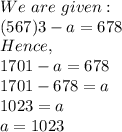 We\ are\ given:\\(567)3-a=678\\Hence,\\1701-a=678\\1701-678=a\\1023=a\\a=1023