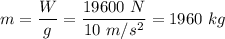 m=\dfrac{W}{g}=\dfrac{19600\ N}{10\ m/s^2}=1960\ kg