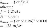 a_{max} = (2\pi f)^2A\\where:\\f = 1.25Hz\\A = 0.08m\\a_{max} = (2\pi \times 1.25)^2 \times 0.08\\= 1.23\ m/s^2