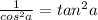 \frac{1}{cos^2a }=  tan^2 a