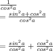 \frac{1}{cos^{2} a}  \\= \frac{sin^2a+cos^2a}{cos^2a}  \\                         \\\\ = \frac{sin^2a}{cos^2a} +\frac{cos^2a}{cos^2a}