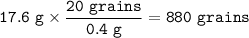 \tt 17.6~g\times \dfrac{20~grains}{0.4~g}=880~grains