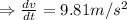 \Rightarrow \frac{dv}{dt}=9.81 m/s^2