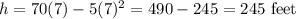 h=70(7)-5(7)^2 = 490 - 245= 245\text{ feet}