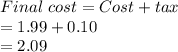 Final\ cost = Cost + tax\\= 1.99+0.10\\=2.09