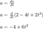 a = \frac{dv}{dt} \\\\a = \frac{d}{dt} (2 -4t + 2t^3)\\\\a = -4 + 6t^2