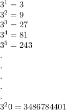 3^{1} =3\\3^2=9\\3^3=27\\3^4=81\\3^5=243\\.\\.\\.\\.\\.\\3^20 = 3486784401