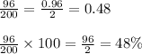 \frac{96}{200}  =  \frac{0.96}{2}  = 0.48 \\  \\  \frac{96}{200}  \times 100 =  \frac{96}{2}  = 48\%