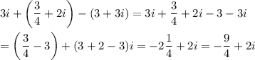 3i+\left(\dfrac{3}{4}+2i\right)-(3+3i)=3i+\dfrac{3}{4}+2i-3-3i\\\\=\left(\dfrac{3}{4}-3\right)+(3+2-3)i=-2\dfrac{1}{4}+2i=-\dfrac{9}{4}+2i