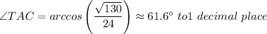 \angle TAC = arccos \left ( \dfrac{\sqrt{130} }{24} \right ) \approx  61.6 ^{\circ} \ to 1 \ decimal \ place