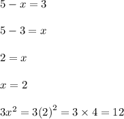 5 - x = 3 \\  \\ 5  - 3 = x \\  \\ 2 = x \\  \\ x = 2 \\  \\ 3 {x}^{2}  = 3 {(2)}^{2}  = 3 \times 4 = 12