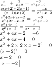 \frac{x}{x - 1}  +  \frac{2}{x + 2}  =  \frac{ - 6}{ {x}^{2} + x - 2 }  \\  \frac{x(x + 2) + 2(x - 1)}{(x - 1)(x + 2)}  =  \frac{ - 6}{ {x}^{2}  + x - 2}  \\  \frac{ {x}^{2} + 2x + 2x - 2 }{ {x}^{2}  + 2x - x - 2}  =  \frac{ - 6}{ {x}^{2}  + x - 2}  \\  \frac{ {x}^{2} + 4x - 2 }{ {x}^{2}  + x - 2}  =  \frac{ - 6}{ {x}^{2} + x - 2 }  \\  {x}^{2}  + 4x - 2 =  - 6 \\  {x}^{2}  + 4x + 4 = 0 \\  {x}^{2}  + 2 \times 2 \times x +  {2}^{2}  = 0 \\  {(x + 2)}^{2} = 0 \\ x + 2 = 0 \\  \boxed{x =  - 2 }