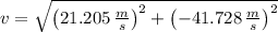 v = \sqrt{\left(21.205\,\frac{m}{s} \right)^{2}+\left(-41.728\,\frac{m}{s} \right)^{2}}