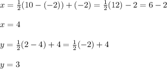 x=\frac{1}{2}(10-(-2))+(-2)=\frac{1}{2}(12)-2=6-2\\\\x=  4\\\\y=\frac{1}{2}(2-4) +4=\frac{1}{2}(-2)+4\\\\y=3
