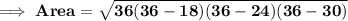 \bf \implies Area = \sqrt{ 36 ( 36 - 18)(36-24)(36-30)}