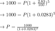 \to 1000 = P (1+ \frac{2.83}{100})^5 \\\\\to 1000 = P (1+ 0.0283)^5\\\\\to P = \frac{1000}{(1+ 0.0283)^5}\\\\