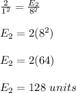 \frac{2}{1^2} = \frac{E_2}{8^2} \\\\E_2 = 2(8^2)\\\\E_2 = 2(64)\\\\E_2 = 128 \ units