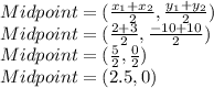 Midpoint=(\frac{x_1+x_2}{2},\frac{y_1+y_2}{2} )\\Midpoint=(\frac{2+3}{2},\frac{-10+10}{2} )\\Midpoint=(\frac{5}{2},\frac{0}{2} )\\Midpoint=(2.5,0 )