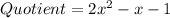 Quotient=2x^2-x-1