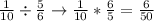 \frac{1}{10} \div \frac{5}{6} \rightarrow \frac{1}{10} * \frac{6}{5} = \frac{6}{50}