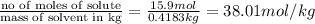 \frac{\text {no of moles of solute}}{\text {mass of solvent in kg}}=\frac{15.9mol}{0.4183kg}=38.01mol/kg