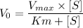 $V_0 = \frac{V_{max} \times [S]}{Km+[S]}$