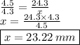 \frac{4.5}{4.3}  =  \frac{24.3}{x}  \\ x =  \frac{24.3 \times 4.3}{4.5}  \\  \boxed{x = 23.22 \: mm}