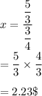x=\dfrac{\dfrac{5}{3}}{\dfrac{3}{4}}\\\\=\dfrac{5}{3}\times \dfrac{4}{3}\\\\=2.23\