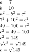 a =7 \\b=10\\a^{2} +b^{2}=c^{2}\\7^{2} + 10^{2} =c^{2}\\49 + 100 = c^{2}\\c^{2} = 49 + 100\\c^{2}=149\\\sqrt{c^{2}} =\sqrt{149}\\c = \sqrt{149}