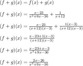(f+g)(x) = f(x)+g(x)\\\\(f+g)(x) = \frac{x-23}{x^2+9x-36}+\frac{1}{x+12}\\\\(f+g)(x) = \frac{x-23}{(x+12)(x-3)}+\frac{1(x-3)}{(x+12)(x-3)}\\\\(f+g)(x) = \frac{x-23+1(x-3)}{(x+12)(x-3)}\\\\(f+g)(x) = \frac{x-23+x-3}{x^2+9x-36}\\\\(f+g)(x) = \frac{2x-26}{x^2+9x-36}\\\\