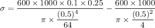 \sigma=\dfrac{600\times1000\times0.1\times0.25}{\pi\times\dfrac{(0.5)^4}{64}}-\dfrac{600\times1000}{\pi\times\dfrac{(0.5)^2}{4}}