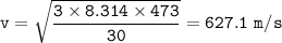 \tt v=\sqrt{\dfrac{3\times 8.314\times 473}{30} }=627.1~m/s