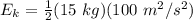 E_k=\frac{1}{2}(15 \ kg)(100 \ m^2/s^2)