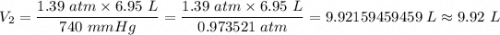 V_2 =   \dfrac{1.39 \ atm  \times 6.95 \ L}{740 \ mmHg} = \dfrac{1.39 \ atm  \times 6.95 \ L}{0.973521 \ atm} = 9.92159459459 \ L \approx 9.92 \ L