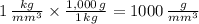 1\,\frac{kg}{mm^{3}}\times \frac{1,000\,g}{1\,kg} = 1000\,\frac{g}{mm^{3}}