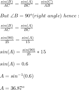 \frac{sin(B)}{AC}=\frac{sin(A)}{BC}=\frac{sin(C)}{AB}\\\\But\ \angle B= 90^o(right\ angle)\ hence:\\\\  \frac{sin(B)}{AC}=\frac{sin(A)}{BC}\\\\\frac{sin(90)}{25}=\frac{sin(A)}{15}\\\\sin(A)=\frac{sin(90)}{25}*15\\\\sin(A)=0.6\\\\A=sin^{-1}(0.6)\\\\A=36.87^o
