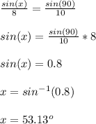 \frac{sin(x)}{8}=\frac{sin(90)}{10}\\\\sin(x)=\frac{sin(90)}{10}*8\\\\sin(x)=0.8\\\\x=sin^{-1}(0.8)\\\\x=53.13 ^o