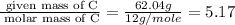 \frac{\text{ given mass of C}}{\text{ molar mass of C}}= \frac{62.04g}{12g/mole}=5.17
