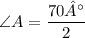 \angle{A}=\dfrac{70°}{2}