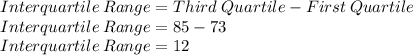 Interquartile\: Range=Third\;Quartile-First\:Quartile\\Interquartile\: Range=85-73\\Interquartile\: Range=12